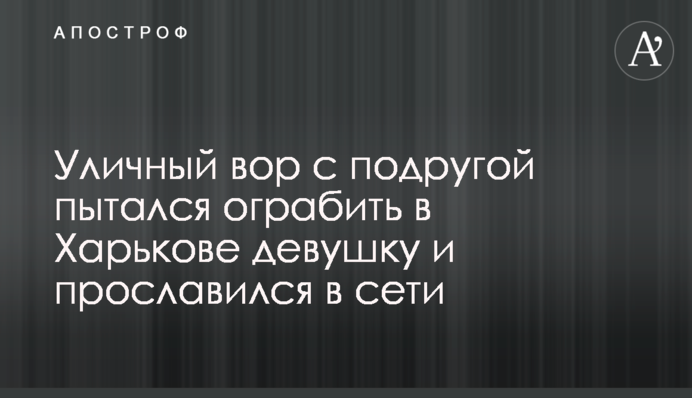 Вуличний злодій з подругою намагався пограбувати в Харкові дівчину і прославився в мережі