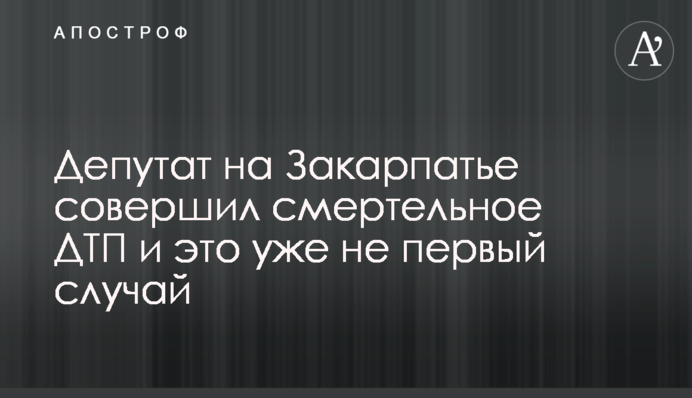 Депутат на Закарпатье совершил смертельное ДТП - и это уже не первый случай