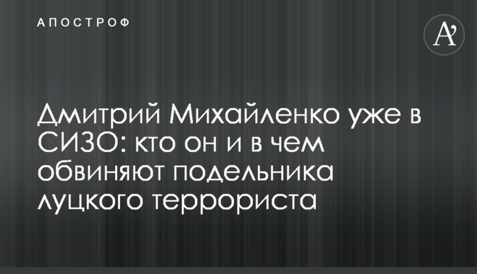 Дмитрий Михайленко уже в СИЗО: кто он и в чем обвиняют подельника луцкого террориста