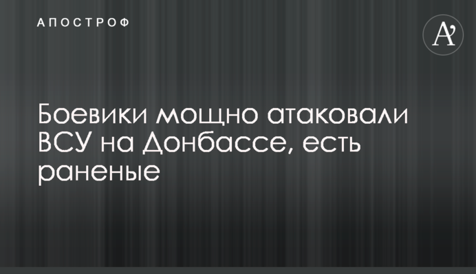 Бойовики потужно атакували ЗСУ на Донбасі, є поранені