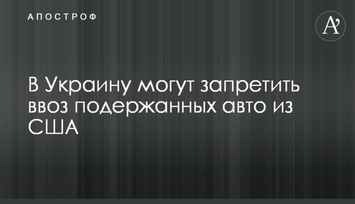 В Україні можуть заборонити ввезення старих авто зі США