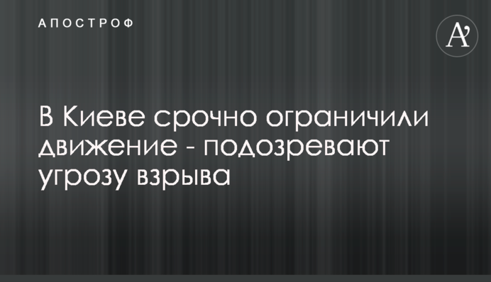 У Києві терміново обмежили рух - підозрюють загрозу вибуху
