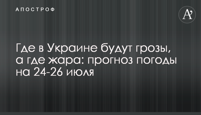 Где в Украине будут грозы, а где жара: прогноз погоды на 24-26 июля