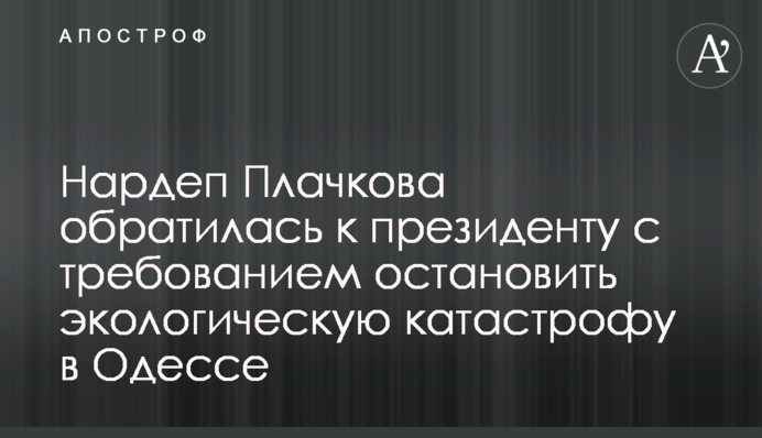 Нардеп Плачкова обратилась к президенту с требованием остановить экологическую катастрофу в Одессе