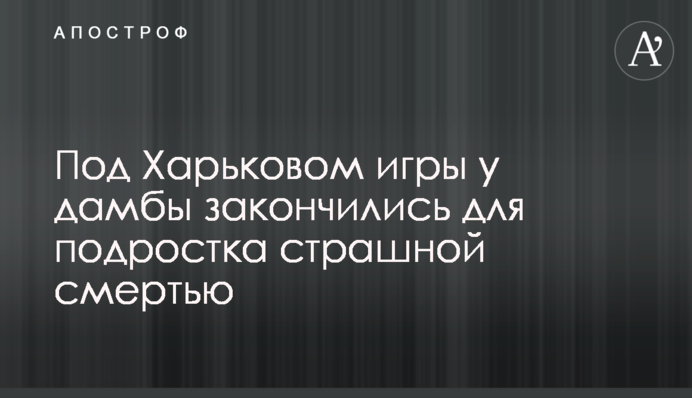 Под Харьковом  игры у дамбы закончились для подростка страшной смертью