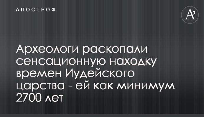 Археологи розкопали сенсаційну знахідку часів Іудейського царства - їй як мінімум 2700 років