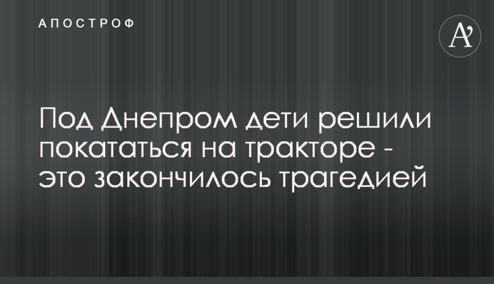 Під Дніпром діти вирішили покататися на тракторі - це закінчилося трагедією