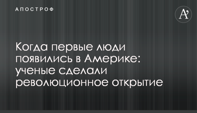 Когда первые люди появились в Америке: ученые сделали революционное открытие