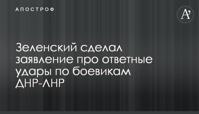 Зеленский сделал заявление про ответные удары по боевикам ДНР-ЛНР