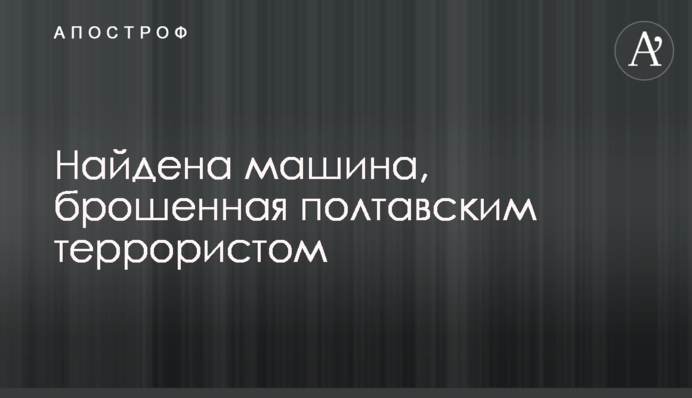 Найдена машина, брошенная полтавским террористом