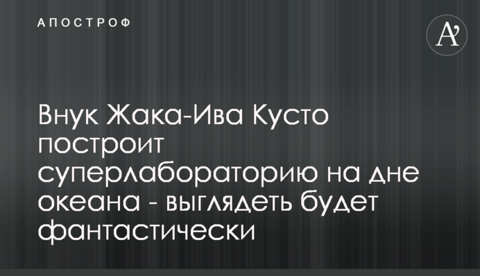 Внук Жака-Ива Кусто построит суперлабораторию на дне океана - выглядеть будет фантастически