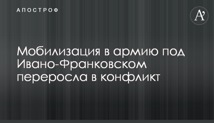 Мобилизация в армию под Ивано-Франковском переросла в конфликт
