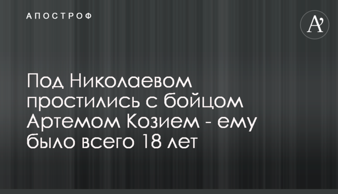 Під Миколаєвом попрощалися з бійцем Артемом Козієм - йому було всього 18 років