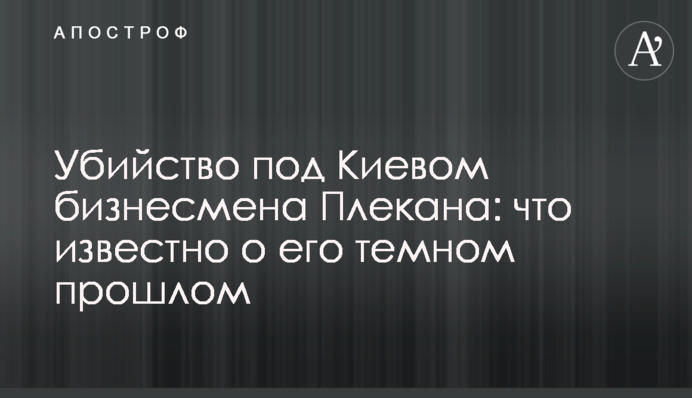 Вбивство під Києвом бізнесмена Плекана: що відомо про його темне минуле
