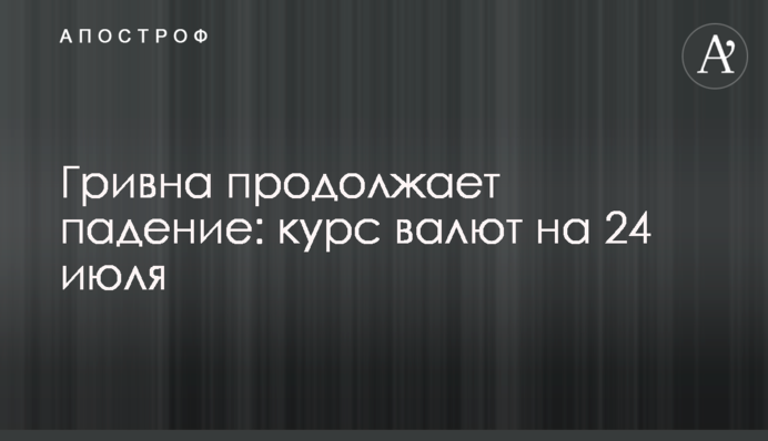 Гривна продолжает падение: курс валют на 24 июля
