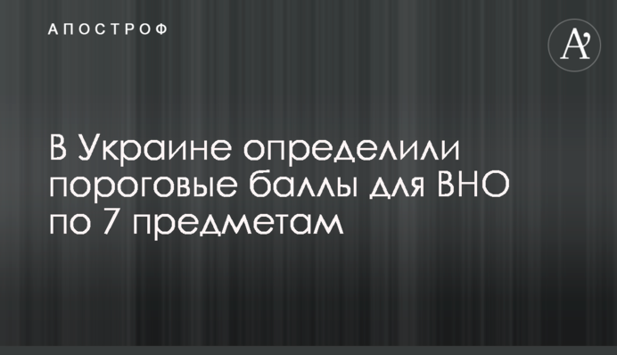 В Україні визначили порогові бали для ЗНО з 7 предметів