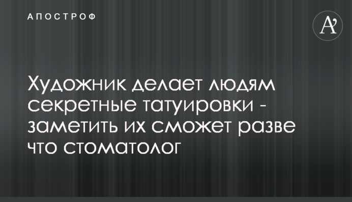 Художник робить людям секретні татуювання - помітити їх зможе хіба що стоматолог