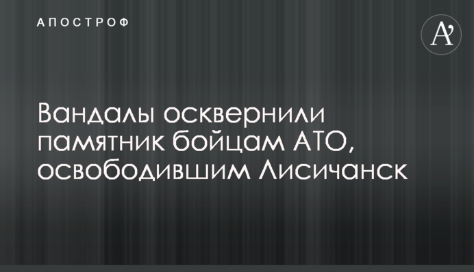 Вандалы осквернили памятник бойцам АТО, освободившим Лисичанск
