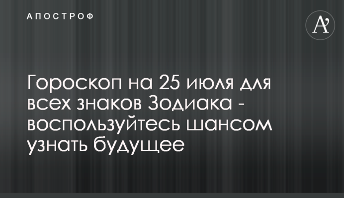 Гороскоп на 25 июля для всех знаков Зодиака - воспользуйтесь шансом узнать будущее