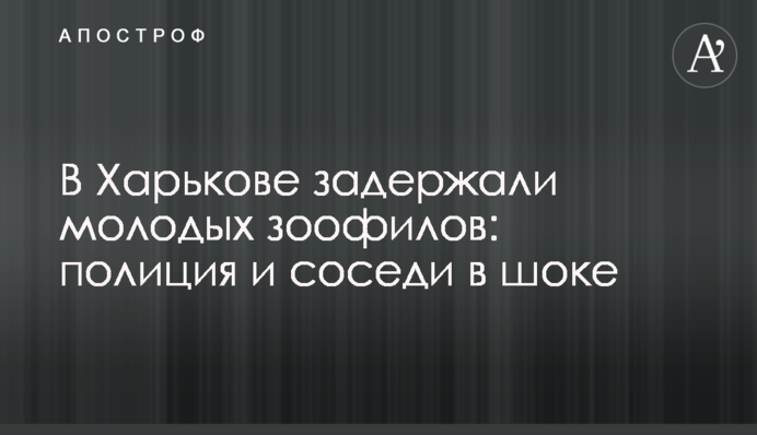 В Харькове задержали молодых зоофилов: полиция и соседи в шоке