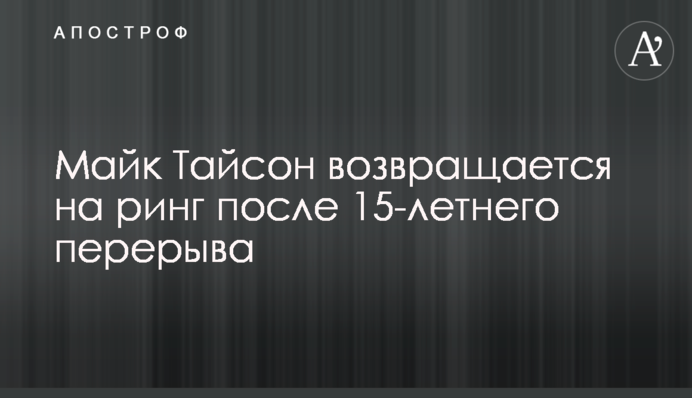 Майк Тайсон возвращается на ринг после 15-летнего перерыва