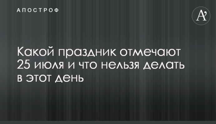 Какой праздник отмечают 25 июля и что нельзя делать в этот день
