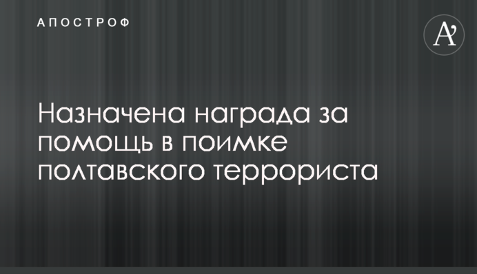 Призначено нагороду за допомогу в затриманні полтавського терориста