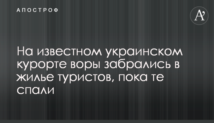 На відомому українському курорті злодії забралися в житло туристів, поки ті спали