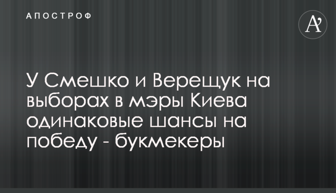 У Смешка та Верещук на виборах в мери Києва однакові шанси на перемогу - букмекери