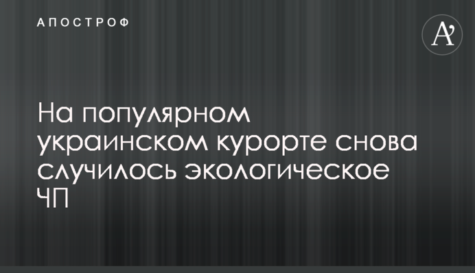 На популярному українському курорті знову сталася екологічна НП