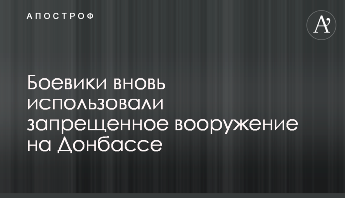 Боевики вновь использовали запрещенное вооружение на Донбассе