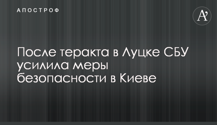 Після теракту у Луцьку СБУ посилила заходи безпеки у Києві