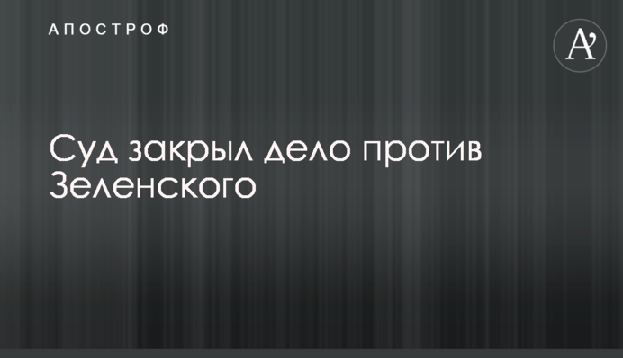 Суд закрыл дело против Зеленского