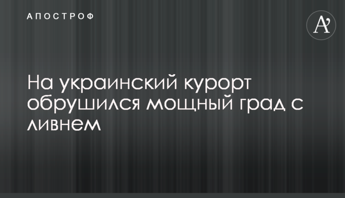 На український курорт обрушився потужний град зі зливою
