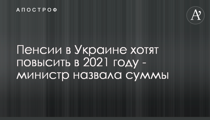 Пенсии в Украине хотят повысить в 2021 году - министр назвала суммы