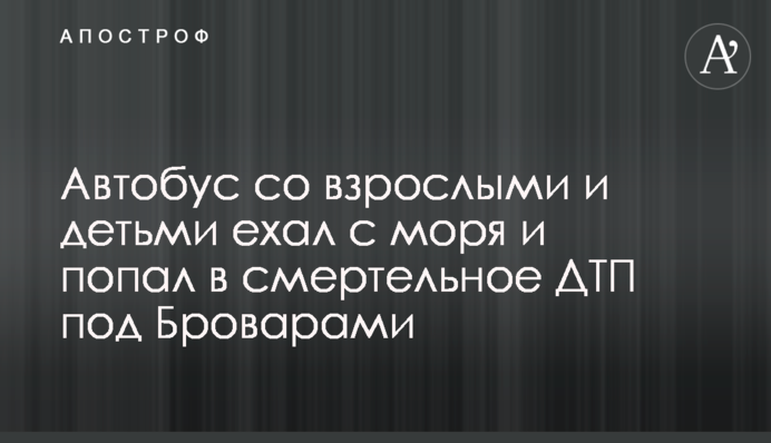 Автобус з дорослими і дітьми їхав з моря і потрапив в смертельну ДТП під Броварами