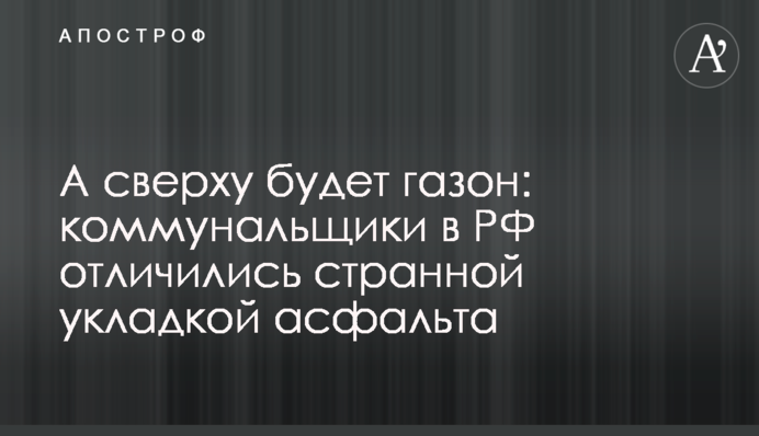 А зверху буде газон: комунальники в РФ відзначилися дивним укладанням асфальту