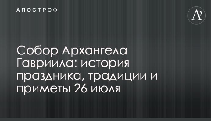 Собор Архангела Гавриила: история праздника, традиции и приметы 26 июля