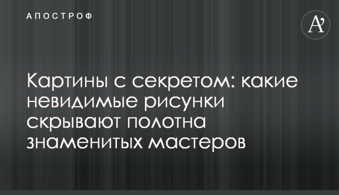 Картини з секретом: які невидимі малюнки приховують полотна знаменитих майстрів