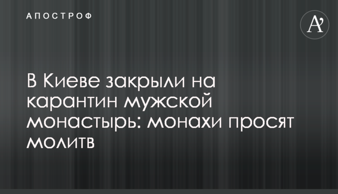У Києві закрили на карантин чоловічий монастир: ченці просять молитов