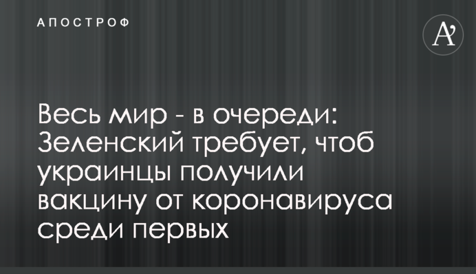 Весь світ - в черзі: Зеленський вимагає, щоб українці отримали вакцину від коронавірусу серед перших