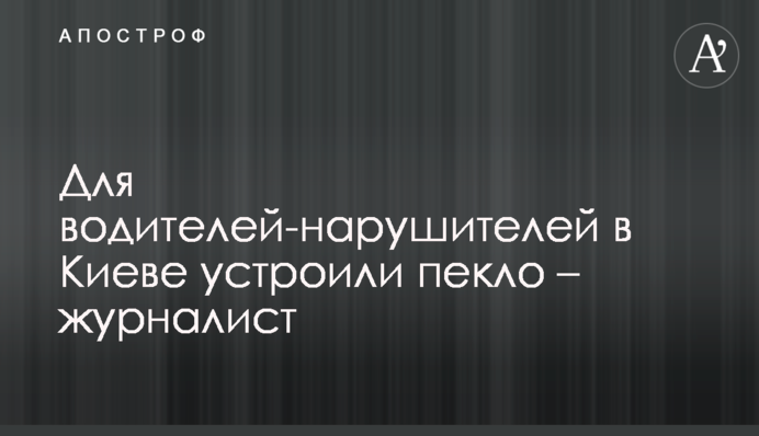 Для водіїв-порушників в Києві влаштували пекло - журналіст