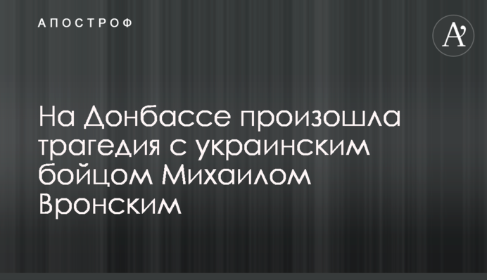 На Донбассе произошла трагедия с украинским бойцом Михаилом Воронским