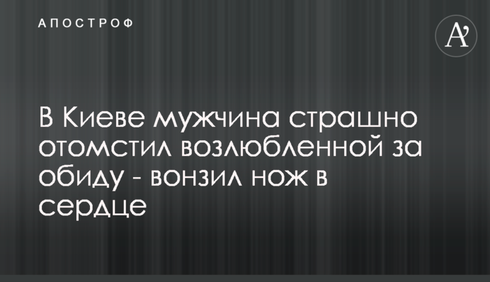 В Киеве мужчина страшно отомстил возлюбленной за обиду - вонзил нож в сердце
