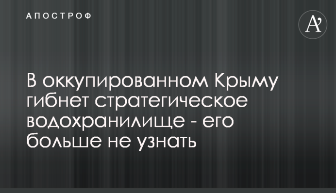 В оккупированном Крыму гибнет стратегическое водохранилище - его больше не узнать