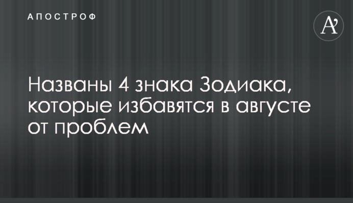 Названы 4 знака Зодиака, которые избавятся в августе от проблем
