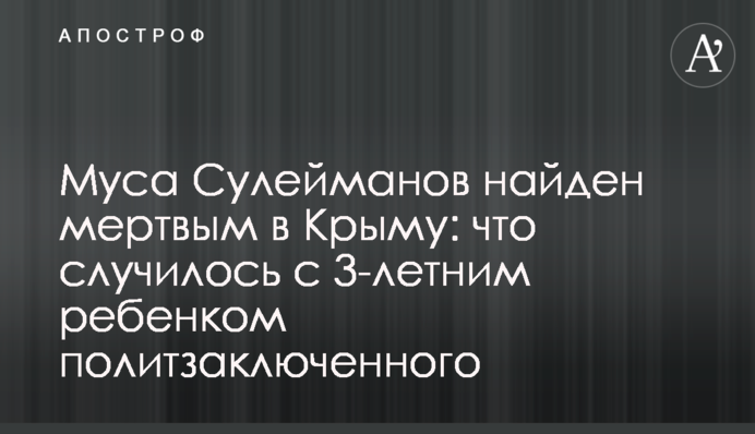 Мусу Сулейманова знайдено мертвим в Криму: що сталося з 3-річною дитиною політв'язня