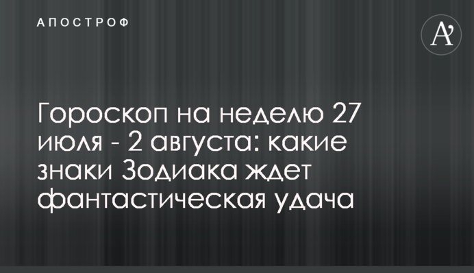 Гороскоп на неділю 27 липня-2 серпня: які знаки Зодіаку чекає фантастична удача