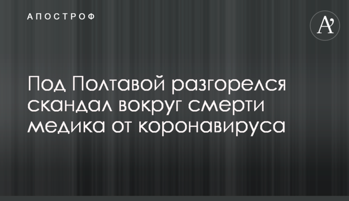 Під Полтавою розгорівся скандал навколо смерті медика від коронавірусу