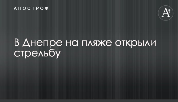 У Дніпрі на пляжі відкрили стрілянину